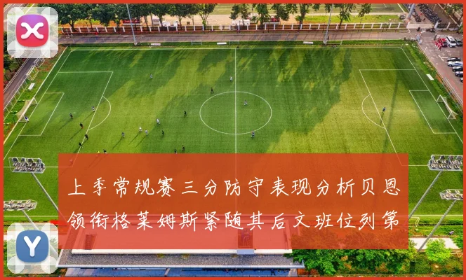 上季常规赛三分防守表现分析贝恩领衔格莱姆斯紧随其后文班位列第五