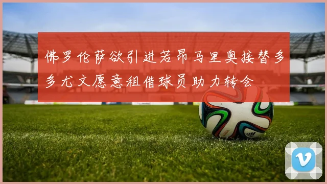 佛罗伦萨欲引进若昂马里奥接替多多尤文愿意租借球员助力转会