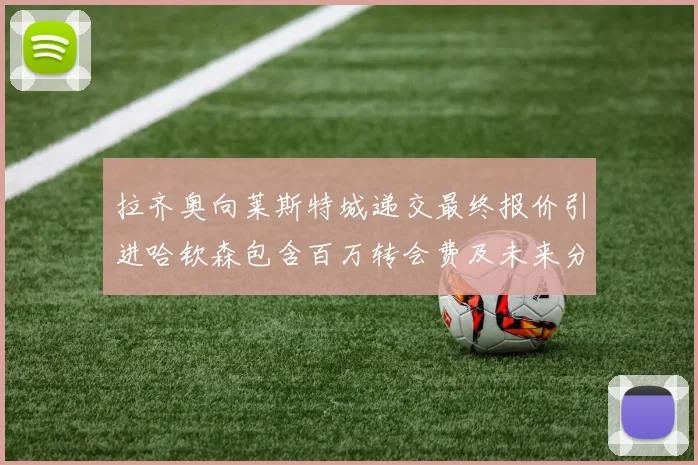 拉齐奥向莱斯特城递交最终报价引进哈钦森包含百万转会费及未来分成